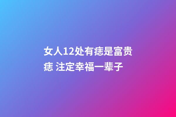 女人12处有痣是富贵痣 注定幸福一辈子